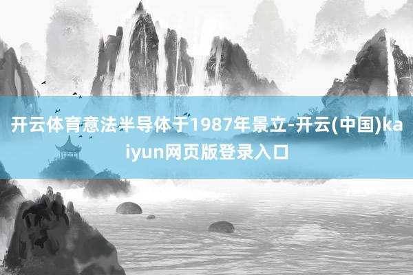 开云体育意法半导体于1987年景立-开云(中国)kaiyun网页版登录入口