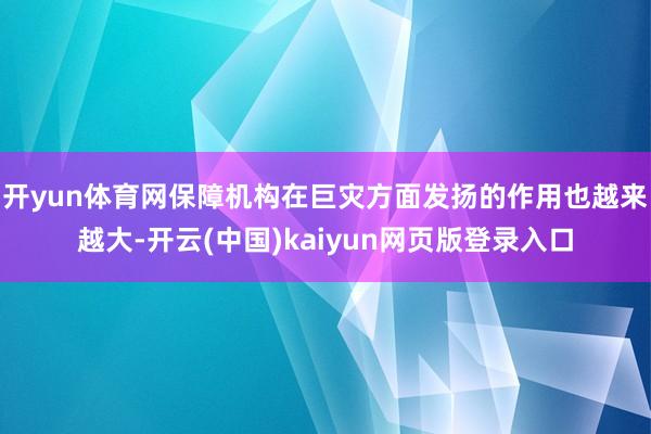 开yun体育网保障机构在巨灾方面发扬的作用也越来越大-开云(中国)kaiyun网页版登录入口
