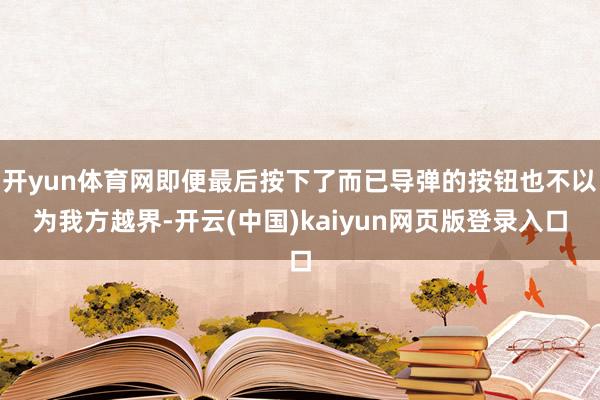 开yun体育网即便最后按下了而已导弹的按钮也不以为我方越界-开云(中国)kaiyun网页版登录入口