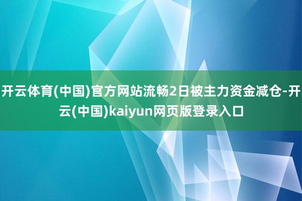 开云体育(中国)官方网站流畅2日被主力资金减仓-开云(中国)kaiyun网页版登录入口