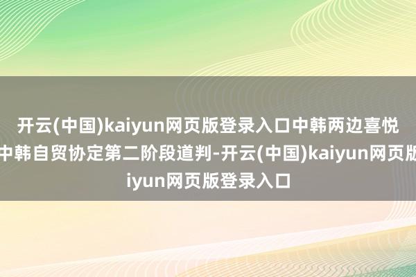 开云(中国)kaiyun网页版登录入口中韩两边喜悦加速推动中韩自贸协定第二阶段道判-开云(中国)kaiyun网页版登录入口