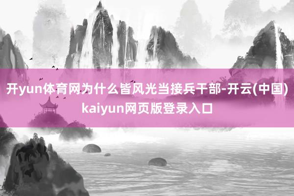 开yun体育网为什么皆风光当接兵干部-开云(中国)kaiyun网页版登录入口