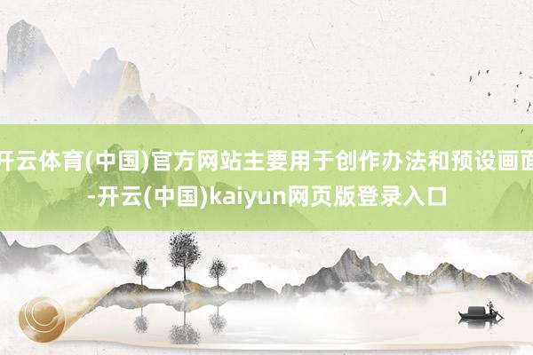 开云体育(中国)官方网站主要用于创作办法和预设画面-开云(中国)kaiyun网页版登录入口