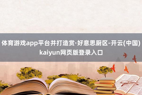 体育游戏app平台并打造赏·好意思厨区-开云(中国)kaiyun网页版登录入口