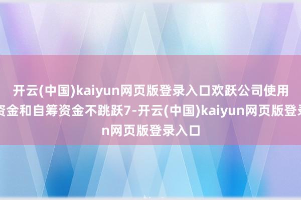 开云(中国)kaiyun网页版登录入口欢跃公司使用自有资金和自筹资金不跳跃7-开云(中国)kaiyun网页版登录入口