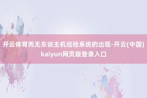 开云体育而无东谈主机巡检系统的出现-开云(中国)kaiyun网页版登录入口
