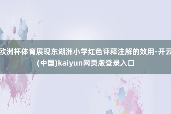 欧洲杯体育展现东湖洲小学红色评释注解的效用-开云(中国)kaiyun网页版登录入口