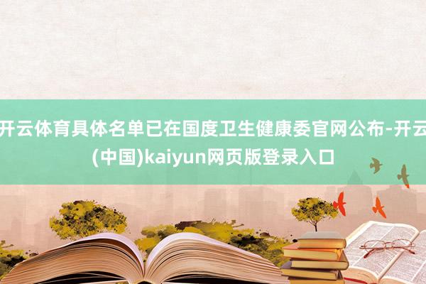 开云体育具体名单已在国度卫生健康委官网公布-开云(中国)kaiyun网页版登录入口