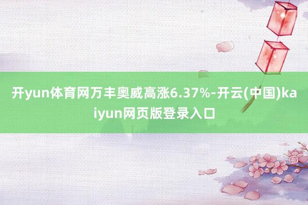 开yun体育网万丰奥威高涨6.37%-开云(中国)kaiyun网页版登录入口