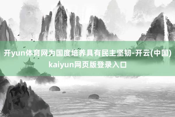 开yun体育网为国度培养具有民主坚韧-开云(中国)kaiyun网页版登录入口