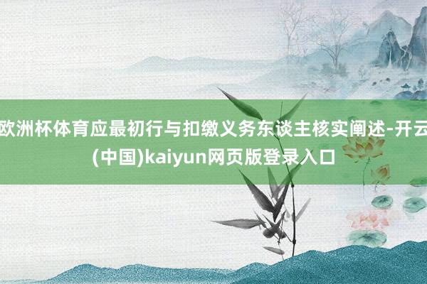欧洲杯体育应最初行与扣缴义务东谈主核实阐述-开云(中国)kaiyun网页版登录入口
