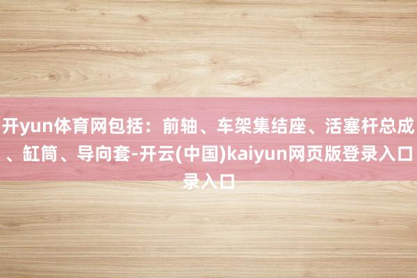 开yun体育网包括：前轴、车架集结座、活塞杆总成、缸筒、导向套-开云(中国)kaiyun网页版登录入口