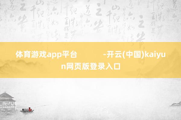 体育游戏app平台            -开云(中国)kaiyun网页版登录入口