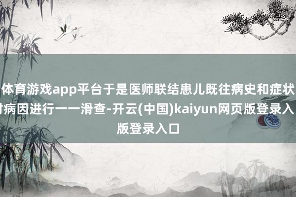 体育游戏app平台于是医师联结患儿既往病史和症状对病因进行一一滑查-开云(中国)kaiyun网页版登录入口
