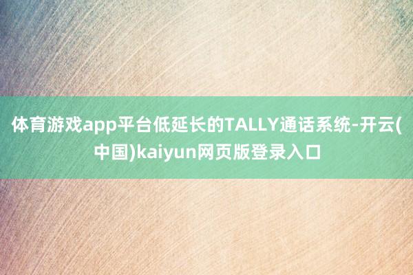 体育游戏app平台低延长的TALLY通话系统-开云(中国)kaiyun网页版登录入口