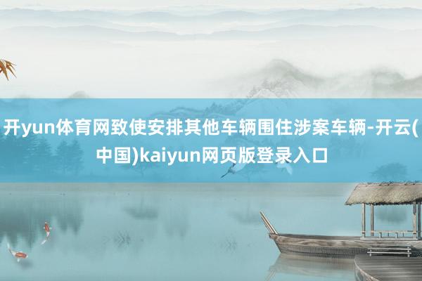 开yun体育网致使安排其他车辆围住涉案车辆-开云(中国)kaiyun网页版登录入口