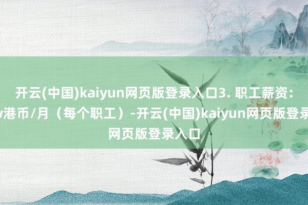 开云(中国)kaiyun网页版登录入口3. 职工薪资：1.5w港币/月（每个职工）-开云(中国)kaiyun网页版登录入口