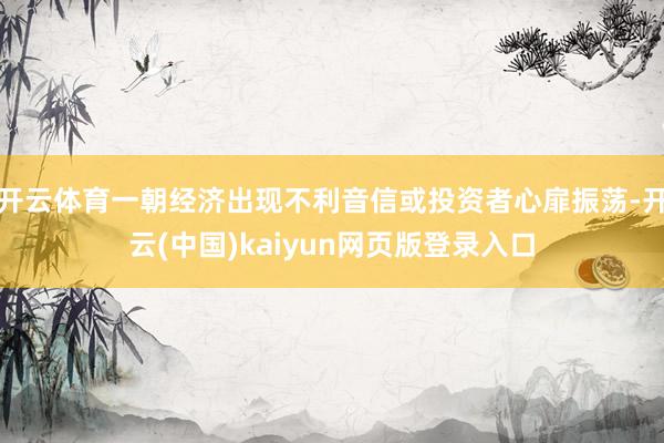 开云体育一朝经济出现不利音信或投资者心扉振荡-开云(中国)kaiyun网页版登录入口