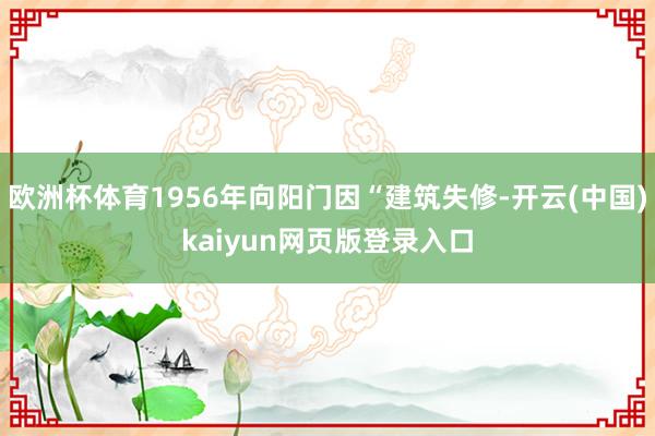 欧洲杯体育1956年向阳门因“建筑失修-开云(中国)kaiyun网页版登录入口