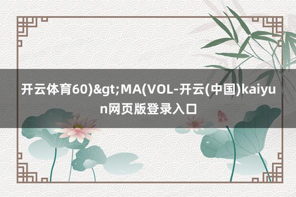 开云体育60)>MA(VOL-开云(中国)kaiyun网页版登录入口