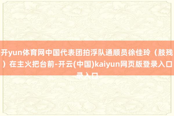 开yun体育网中国代表团拍浮队通顺员徐佳玲(肢残)在主火把台前-开云(中国)kaiyun网页版登录入口