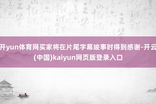开yun体育网买家将在片尾字幕竣事时得到感谢-开云(中国)kaiyun网页版登录入口