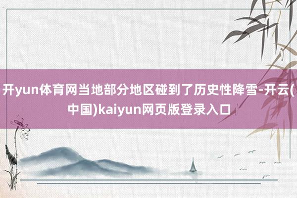开yun体育网当地部分地区碰到了历史性降雪-开云(中国)kaiyun网页版登录入口