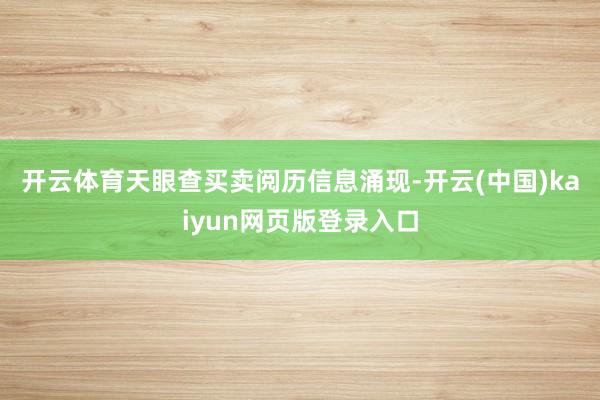 开云体育　　天眼查买卖阅历信息涌现-开云(中国)kaiyun网页版登录入口