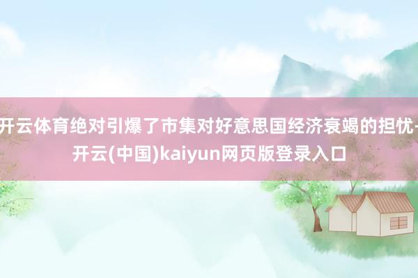 开云体育绝对引爆了市集对好意思国经济衰竭的担忧-开云(中国)kaiyun网页版登录入口