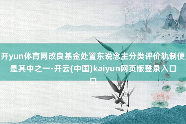 开yun体育网改良基金处置东说念主分类评价轨制便是其中之一-开云(中国)kaiyun网页版登录入口