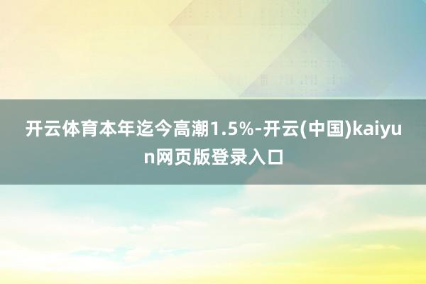 开云体育本年迄今高潮1.5%-开云(中国)kaiyun网页版登录入口