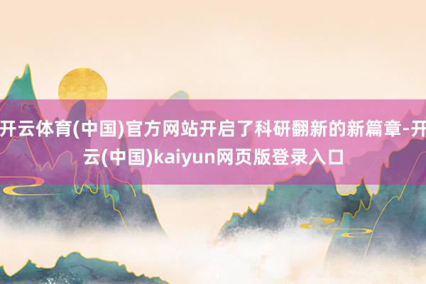 开云体育(中国)官方网站开启了科研翻新的新篇章-开云(中国)kaiyun网页版登录入口