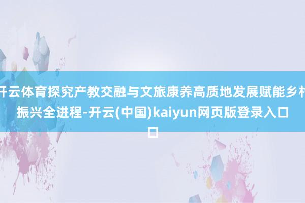 开云体育探究产教交融与文旅康养高质地发展赋能乡村振兴全进程-开云(中国)kaiyun网页版登录入口