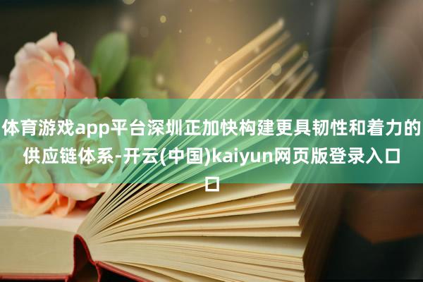 体育游戏app平台深圳正加快构建更具韧性和着力的供应链体系-开云(中国)kaiyun网页版登录入口