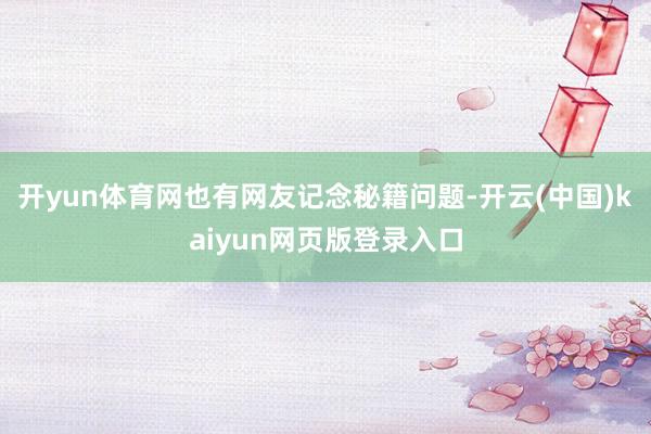 开yun体育网也有网友记念秘籍问题-开云(中国)kaiyun网页版登录入口