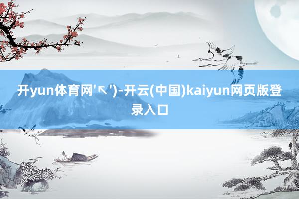开yun体育网'↖')-开云(中国)kaiyun网页版登录入口