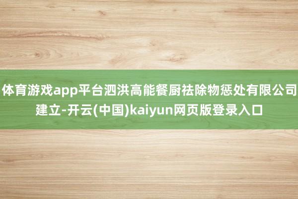体育游戏app平台泗洪高能餐厨祛除物惩处有限公司建立-开云(中国)kaiyun网页版登录入口