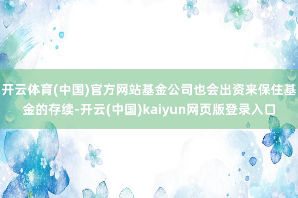 开云体育(中国)官方网站基金公司也会出资来保住基金的存续-开云(中国)kaiyun网页版登录入口
