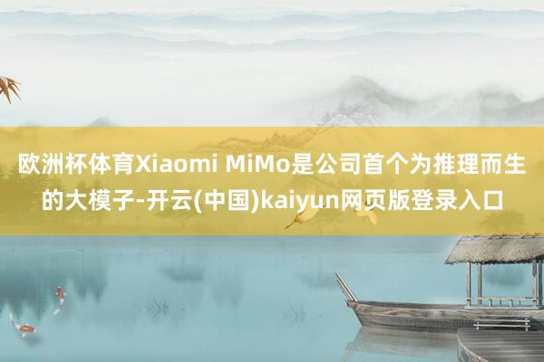 欧洲杯体育Xiaomi MiMo是公司首个为推理而生的大模子-开云(中国)kaiyun网页版登录入口