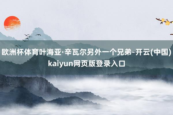 欧洲杯体育叶海亚·辛瓦尔另外一个兄弟-开云(中国)kaiyun网页版登录入口