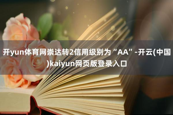 开yun体育网崇达转2信用级别为“AA”-开云(中国)kaiyun网页版登录入口