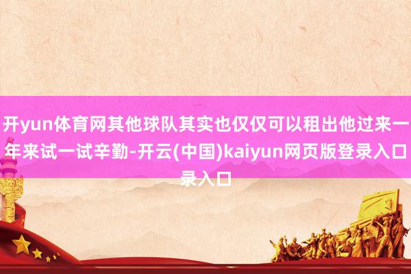 开yun体育网其他球队其实也仅仅可以租出他过来一年来试一试辛勤-开云(中国)kaiyun网页版登录入口